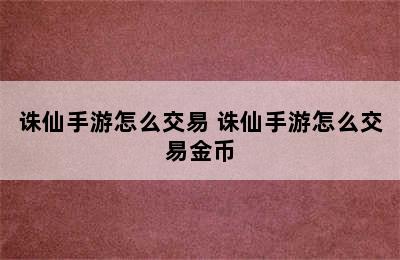 诛仙手游怎么交易 诛仙手游怎么交易金币